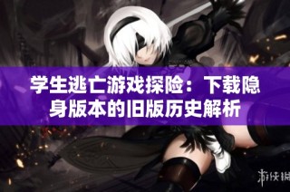 学生逃亡游戏探险：下载隐身版本的旧版历史解析