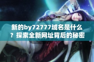 新的by72777域名是什么？探索全新网址背后的秘密