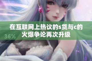 在互联网上热议的s货与c的火爆争论再次升级