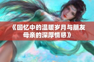 《回忆中的温暖岁月与朋友母亲的深厚情感》