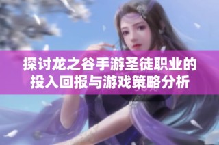 探讨龙之谷手游圣徒职业的投入回报与游戏策略分析