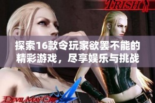 探索16款令玩家欲罢不能的精彩游戏，尽享娱乐与挑战的乐趣