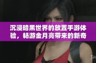 沉浸暗黑世界的放置手游体验，畅游金月亮带来的新奇乐趣