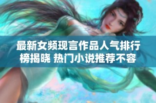 最新女频现言作品人气排行榜揭晓 热门小说推荐不容错过