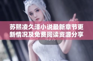 苏熙凌久泽小说最新章节更新情况及免费阅读资源分享