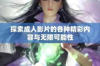 探索成人影片的各种精彩内容与无限可能性
