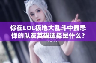 你在LOL极地大乱斗中最忌惮的队友英雄选择是什么？