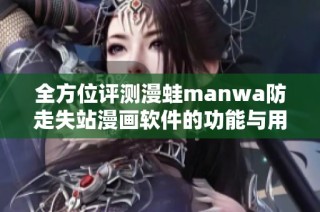 全方位评测漫蛙manwa防走失站漫画软件的功能与用户体验