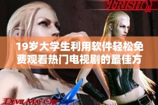 19岁大学生利用软件轻松免费观看热门电视剧的最佳方法