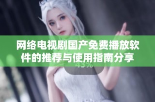 网络电视剧国产免费播放软件的推荐与使用指南分享