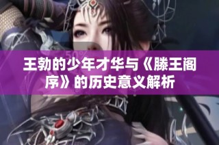 王勃的少年才华与《滕王阁序》的历史意义解析