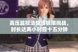 高压监狱法惊现极限挑战，时长达两小时四十五分钟