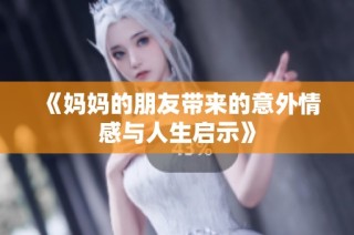 《妈妈的朋友带来的意外情感与人生启示》