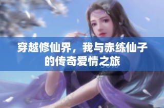 穿越修仙界，我与赤练仙子的传奇爱情之旅
