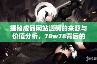揭秘成品网站源码的来源与价值分析，78w78背后的故事
