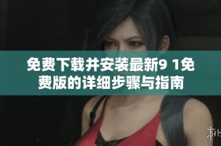 免费下载并安装最新9 1免费版的详细步骤与指南