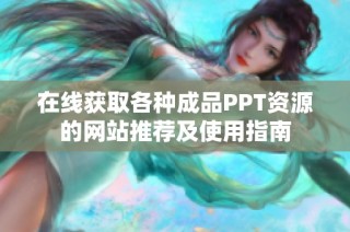在线获取各种成品PPT资源的网站推荐及使用指南