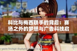 科比与梅西联手的背后：赛场之外的梦想与广告科技启示