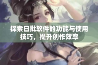 探索日批软件的功能与使用技巧，提升创作效率