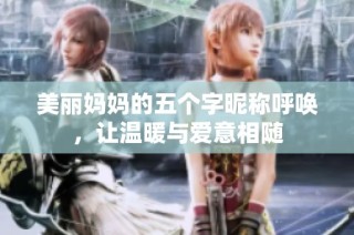 美丽妈妈的五个字昵称呼唤，让温暖与爱意相随