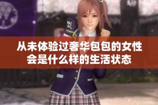 从未体验过奢华包包的女性会是什么样的生活状态