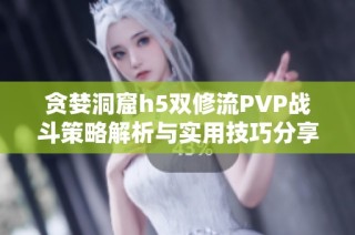 贪婪洞窟h5双修流PVP战斗策略解析与实用技巧分享
