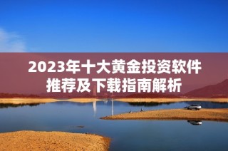 2023年十大黄金投资软件推荐及下载指南解析
