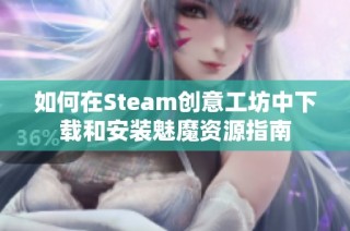 如何在Steam创意工坊中下载和安装魅魔资源指南