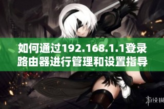 如何通过192.168.1.1登录路由器进行管理和设置指导