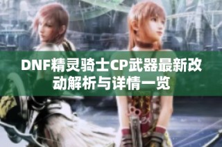 DNF精灵骑士CP武器最新改动解析与详情一览