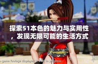 探索51本色的魅力与实用性，发现无限可能的生活方式