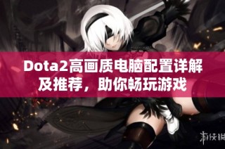 Dota2高画质电脑配置详解及推荐，助你畅玩游戏