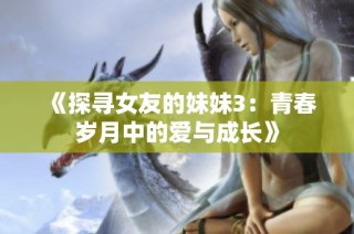 《探寻女友的妹妹3：青春岁月中的爱与成长》