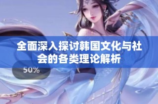 全面深入探讨韩国文化与社会的各类理论解析