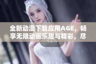 全新动漫下载应用AGE，畅享无限动画乐趣与精彩，尽在掌握中