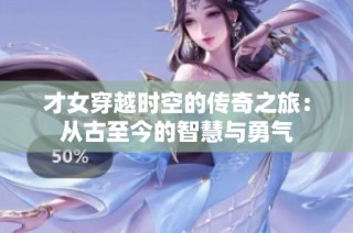 才女穿越时空的传奇之旅：从古至今的智慧与勇气