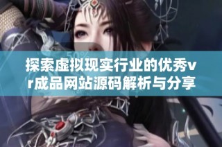 探索虚拟现实行业的优秀vr成品网站源码解析与分享