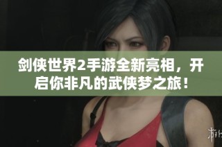 剑侠世界2手游全新亮相，开启你非凡的武侠梦之旅！