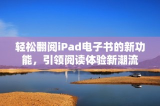轻松翻阅iPad电子书的新功能，引领阅读体验新潮流