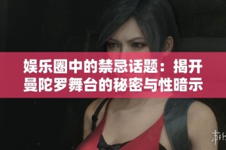 娱乐圈中的禁忌话题：揭开曼陀罗舞台的秘密与性暗示