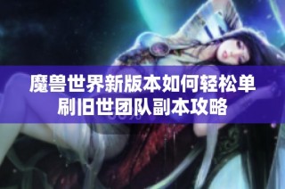 魔兽世界新版本如何轻松单刷旧世团队副本攻略