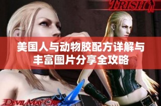 美国人与动物胶配方详解与丰富图片分享全攻略