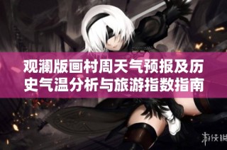 观澜版画村周天气预报及历史气温分析与旅游指数指南