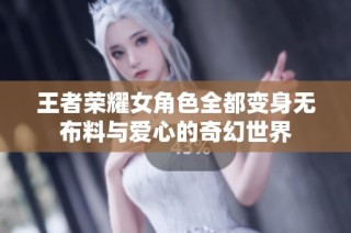 王者荣耀女角色全都变身无布料与爱心的奇幻世界