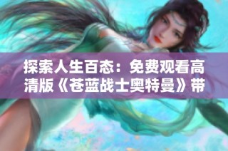 探索人生百态：免费观看高清版《苍蓝战士奥特曼》带你体验精彩冒险