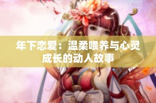 年下恋爱：温柔喂养与心灵成长的动人故事