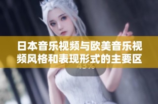 日本音乐视频与欧美音乐视频风格和表现形式的主要区别探讨