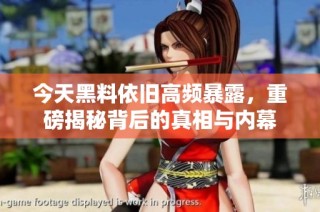 今天黑料依旧高频暴露，重磅揭秘背后的真相与内幕