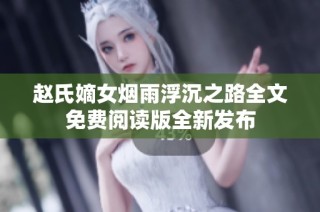 赵氏嫡女烟雨浮沉之路全文免费阅读版全新发布
