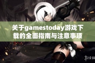 关于gamestoday游戏下载的全面指南与注意事项